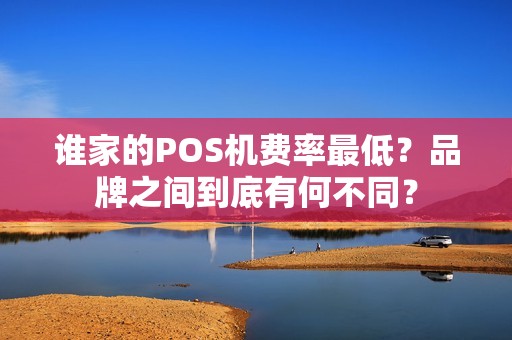 谁家的POS机费率最低？品牌之间到底有何不同？