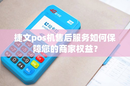 捷文pos机售后服务如何保障您的商家权益？