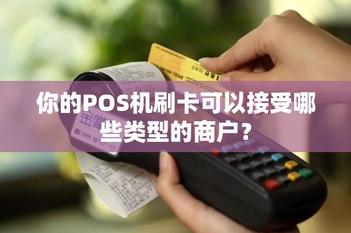 你的POS机刷卡可以接受哪些类型的商户？