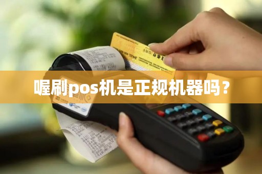 喔刷pos机是正规机器吗？