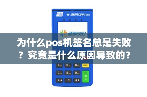 为什么pos机签名总是失败？究竟是什么原因导致的？