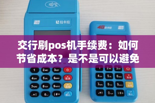 交行刷pos机手续费：如何节省成本？是不是可以避免？