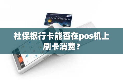 社保银行卡能否在pos机上刷卡消费？