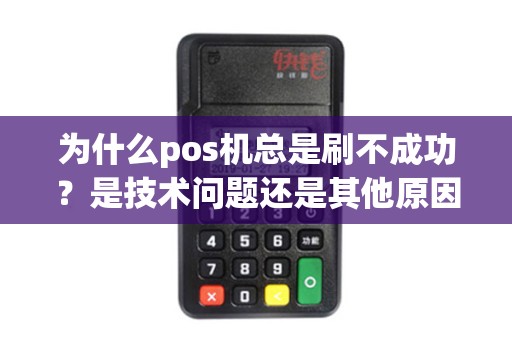 为什么pos机总是刷不成功？是技术问题还是其他原因？