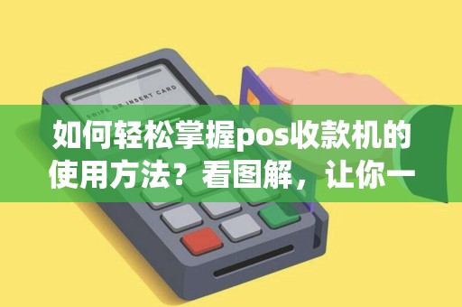 如何轻松掌握pos收款机的使用方法？看图解，让你一目了然！