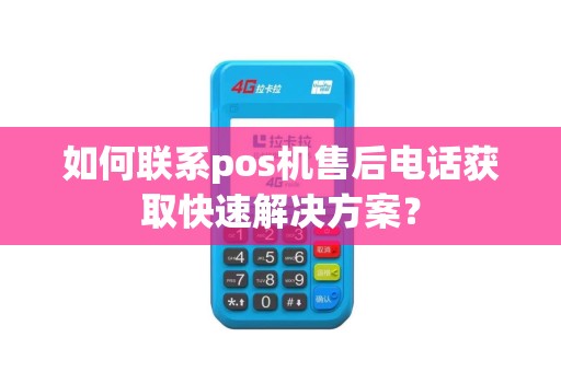 如何联系pos机售后电话获取快速解决方案？