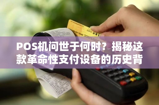 POS机问世于何时？揭秘这款革命性支付设备的历史背景！