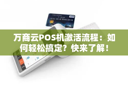 万商云POS机激活流程：如何轻松搞定？快来了解！