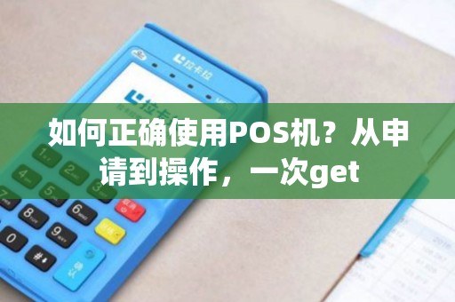 如何正确使用POS机？从申请到操作，一次get