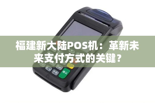 福建新大陆POS机：革新未来支付方式的关键？
