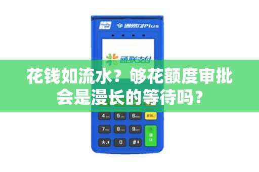花钱如流水？够花额度审批会是漫长的等待吗？