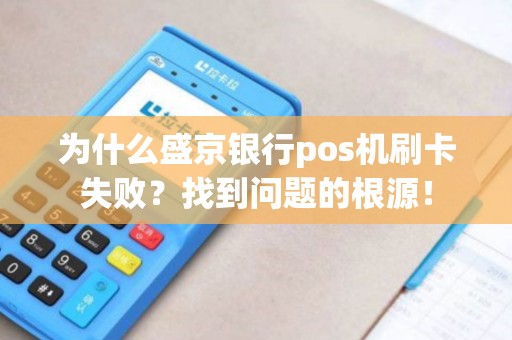 为什么盛京银行pos机刷卡失败？找到问题的根源！