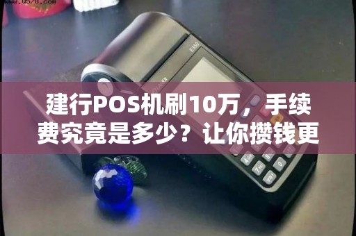 建行POS机刷10万，手续费究竟是多少？让你攒钱更高效！