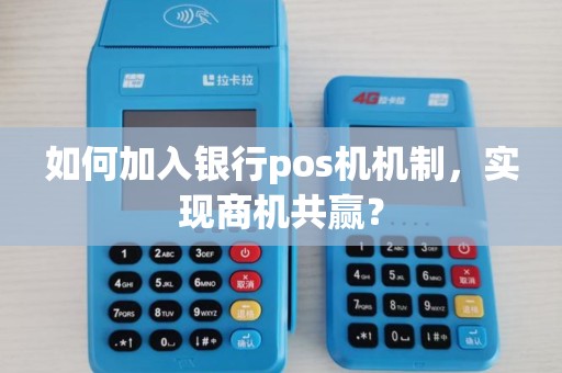 如何加入银行pos机机制，实现商机共赢？