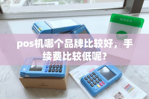pos机哪个品牌比较好，手续费比较低呢？