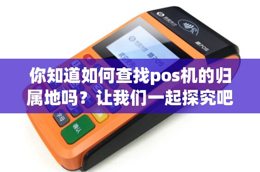 你知道如何查找pos机的归属地吗？让我们一起探究吧！