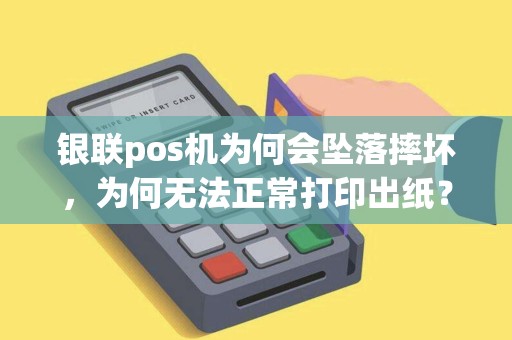 银联pos机为何会坠落摔坏，为何无法正常打印出纸？