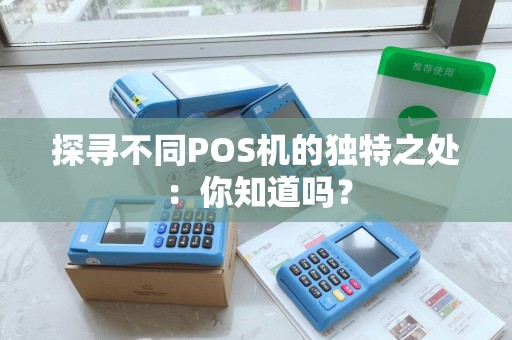 探寻不同POS机的独特之处：你知道吗？