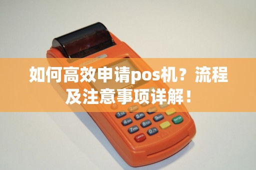 如何高效申请pos机？流程及注意事项详解！