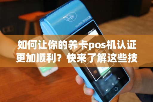 如何让你的养卡pos机认证更加顺利？快来了解这些技巧吧！
