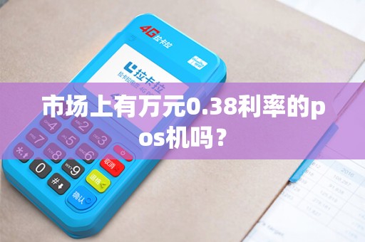 市场上有万元0.38利率的pos机吗？