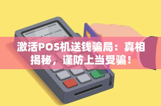 激活POS机送钱骗局：真相揭秘，谨防上当受骗！