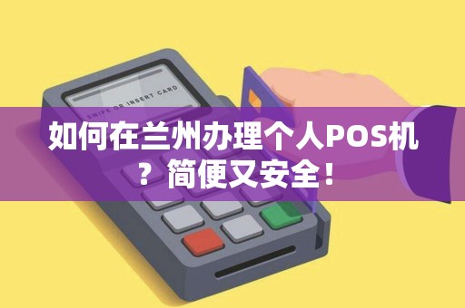 如何在兰州办理个人POS机？简便又安全！