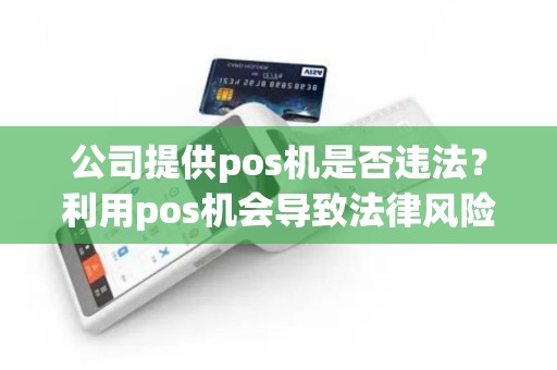 公司提供pos机是否违法？利用pos机会导致法律风险？