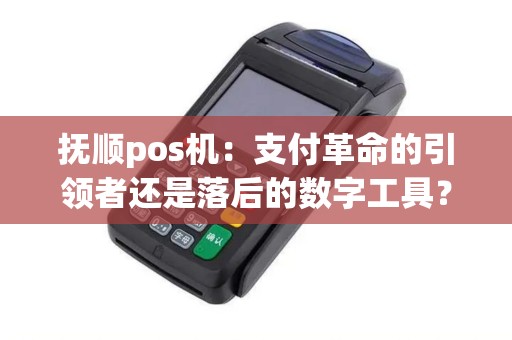 抚顺pos机：支付革命的引领者还是落后的数字工具？