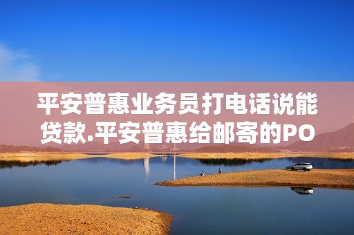 平安普惠业务员打电话说能贷款.平安普惠给邮寄的POS机...