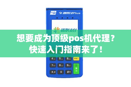 想要成为顶级pos机代理？快速入门指南来了！