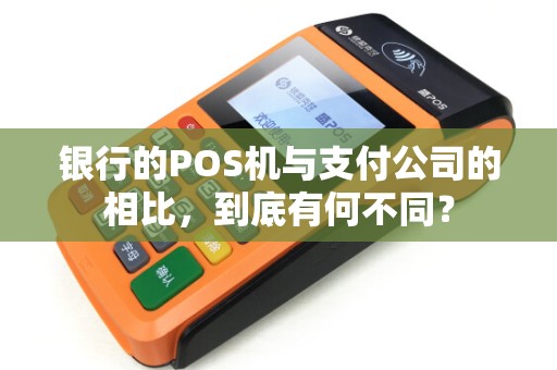 银行的POS机与支付公司的相比，到底有何不同？
