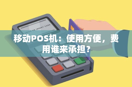 移动POS机：使用方便，费用谁来承担？