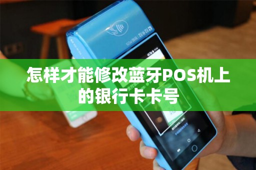 怎样才能修改蓝牙POS机上的银行卡卡号