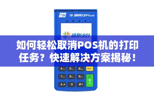 如何轻松取消POS机的打印任务？快速解决方案揭秘！