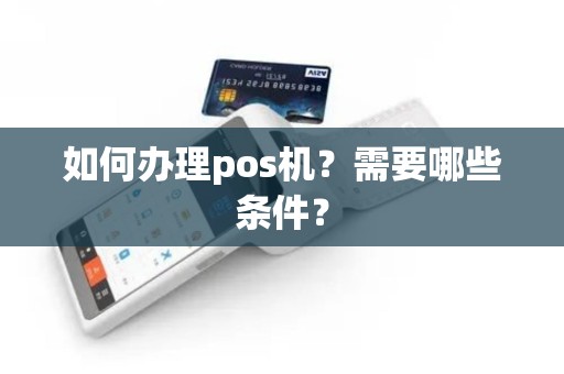 如何办理pos机？需要哪些条件？