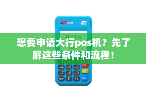 想要申请大行pos机？先了解这些条件和流程！