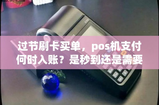 过节刷卡买单，pos机支付何时入账？是秒到还是需要等待？