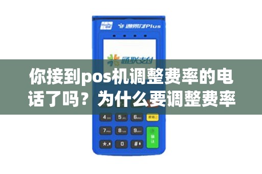 你接到pos机调整费率的电话了吗？为什么要调整费率呢？