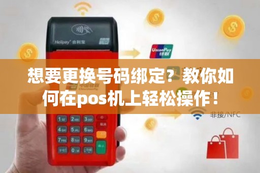 想要更换号码绑定？教你如何在pos机上轻松操作！