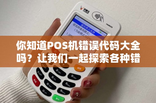 你知道POS机错误代码大全吗？让我们一起探索各种错误代码的含义和解决方法吧！