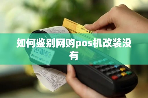 如何鉴别网购pos机改装没有
