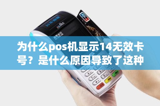 为什么pos机显示14无效卡号？是什么原因导致了这种情况发生？