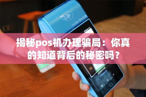 揭秘pos机办理骗局：你真的知道背后的秘密吗？