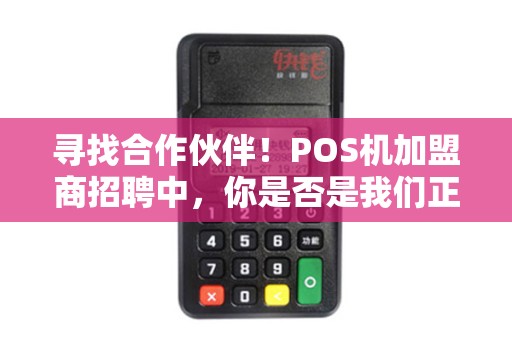 寻找合作伙伴！POS机加盟商招聘中，你是否是我们正在寻找的那个人？