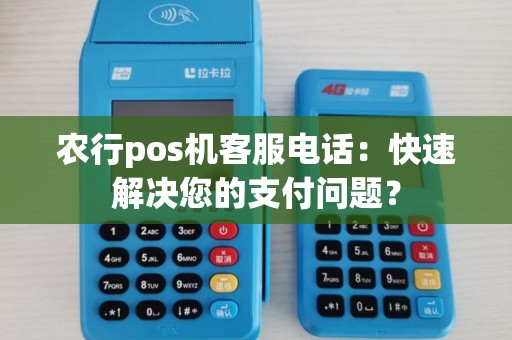 农行pos机客服电话：快速解决您的支付问题？