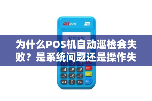 为什么POS机自动巡检会失败？是系统问题还是操作失误？