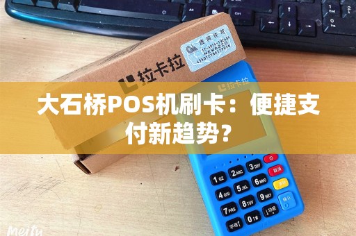 大石桥POS机刷卡：便捷支付新趋势？