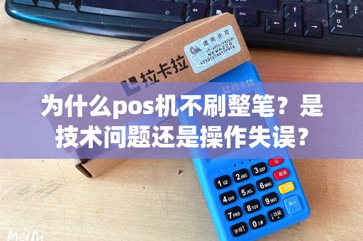 为什么pos机不刷整笔？是技术问题还是操作失误？