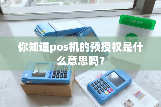 你知道pos机的预授权是什么意思吗？